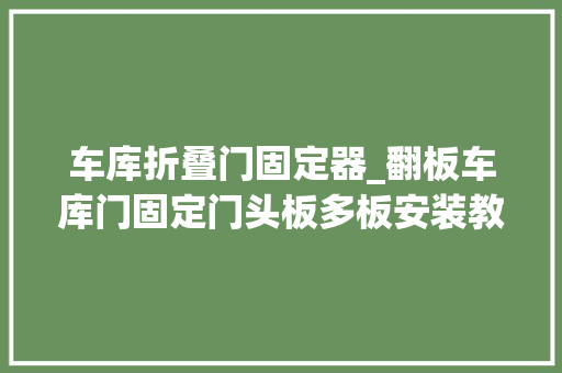 车库折叠门固定器_翻板车库门固定门头板多板安装教程