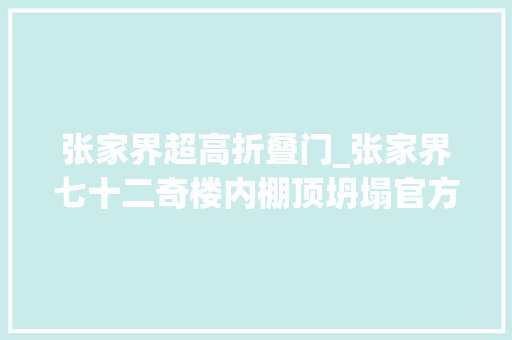 张家界超高折叠门_张家界七十二奇楼内棚顶坍塌官方传递