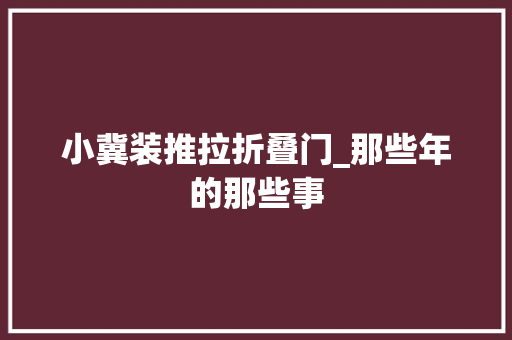 小冀装推拉折叠门_那些年的那些事