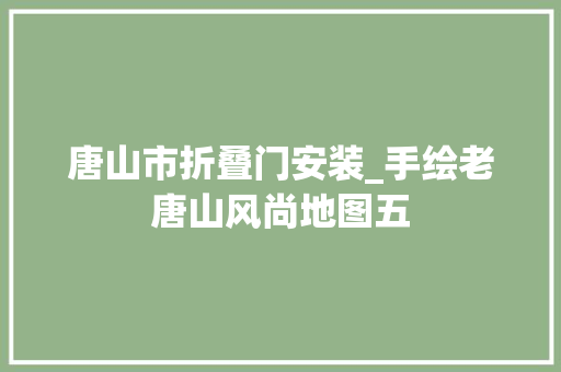 唐山市折叠门安装_手绘老唐山风尚地图五
