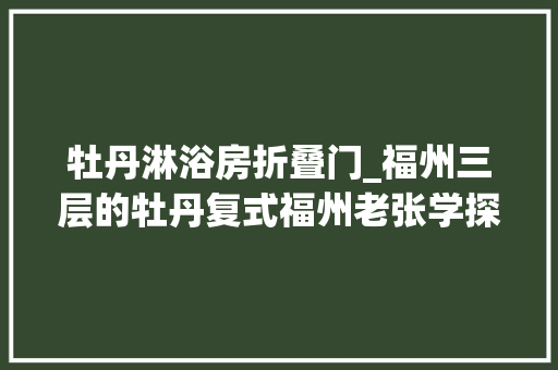 牡丹淋浴房折叠门_福州三层的牡丹复式福州老张学探房