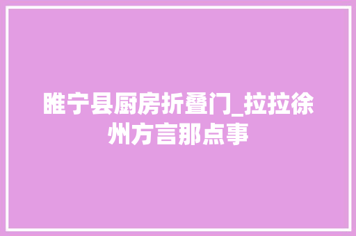 睢宁县厨房折叠门_拉拉徐州方言那点事