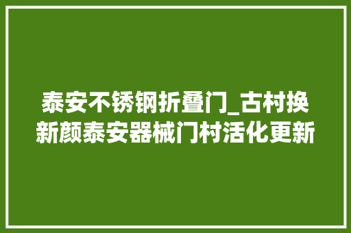 泰安不锈钢折叠门_古村换新颜泰安器械门村活化更新 滑动门