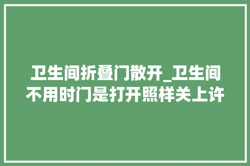 卫生间折叠门散开_卫生间不用时门是打开照样关上许多若干人都没做对难怪身体不健康