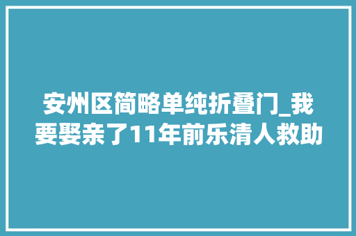 安州区简略单纯折叠门_我要娶亲了11年前乐清人救助的汶川地震幸存女孩终年夜了