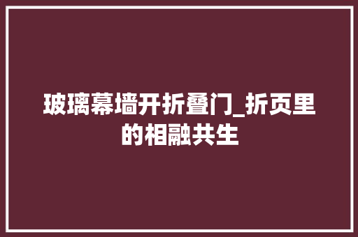 玻璃幕墙开折叠门_折页里的相融共生