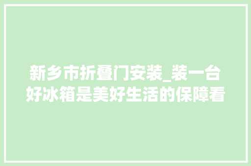 新乡市折叠门安装_装一台好冰箱是美好生活的保障看看经验人士怎么装冰箱