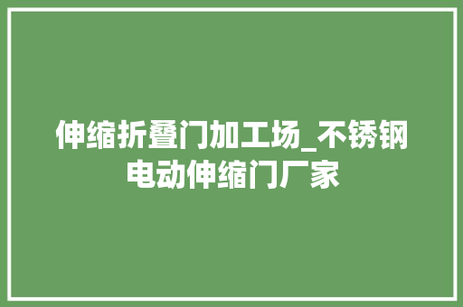伸缩折叠门加工场_不锈钢电动伸缩门厂家