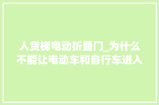 人货梯电动折叠门_为什么不能让电动车和自行车进入电梯