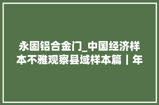 永固铝合金门_中国经济样本不雅观察县域样本篇｜年增长超8浙江这座县城做对了什么