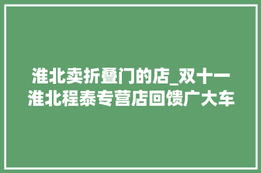 淮北卖折叠门的店_双十一淮北程泰专营店回馈广大车主