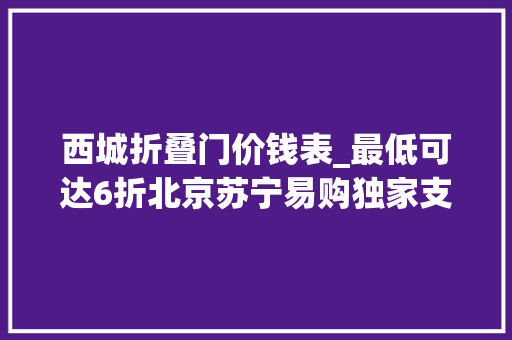 西城折叠门价钱表_最低可达6折北京苏宁易购独家支持北京西城区消费品以旧换新