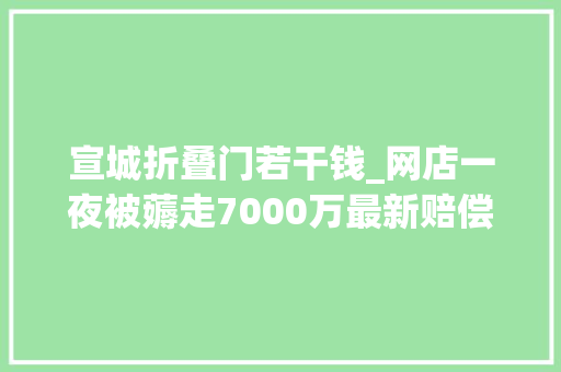 宣城折叠门若干钱_网店一夜被薅走7000万最新赔偿筹划曝光网友热议