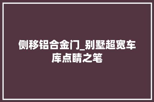 侧移铝合金门_别墅超宽车库点睛之笔