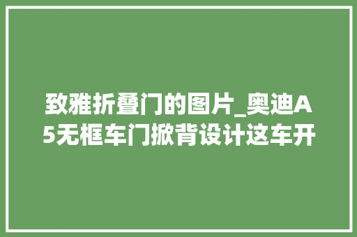 致雅折叠门的图片_奥迪A5无框车门掀背设计这车开出去真拉风魅力无法抵挡