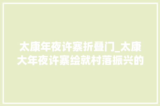 太康年夜许寨折叠门_太康大年夜许寨绘就村落振兴的美丽样板