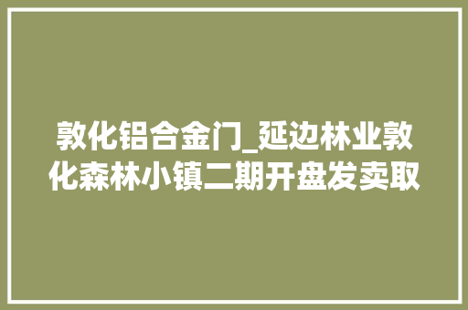 敦化铝合金门_延边林业敦化森林小镇二期开盘发卖取得开门红
