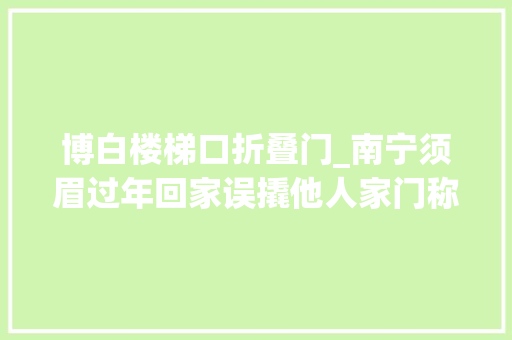 博白楼梯口折叠门_南宁须眉过年回家误撬他人家门称不是自己的错