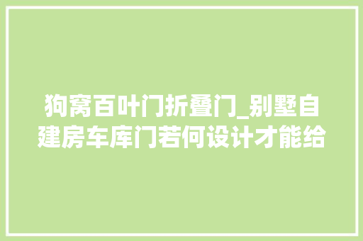 狗窝百叶门折叠门_别墅自建房车库门若何设计才能给宠物狗安然感