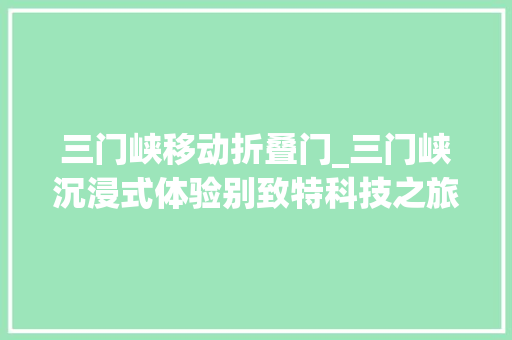 三门峡移动折叠门_三门峡沉浸式体验别致特科技之旅
