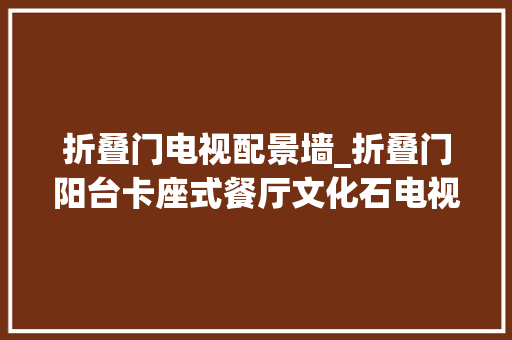 折叠门电视配景墙_折叠门阳台卡座式餐厅文化石电视背景墙简洁大年夜方特别耐看