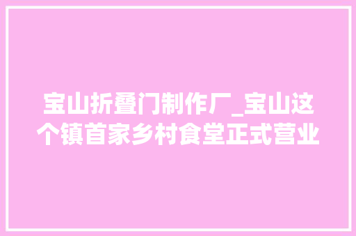 宝山折叠门制作厂_宝山这个镇首家乡村食堂正式营业啦