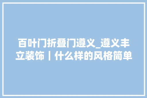 百叶门折叠门遵义_遵义丰立装饰｜什么样的风格简单而文艺范实足本期案例推荐北欧