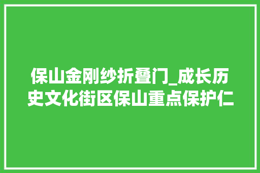 保山金刚纱折叠门_成长历史文化街区保山重点保护仁寿门