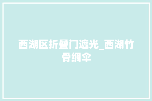 西湖区折叠门遮光_西湖竹骨绸伞