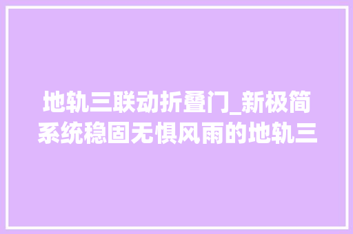 地轨三联动折叠门_新极简系统稳固无惧风雨的地轨三联动
