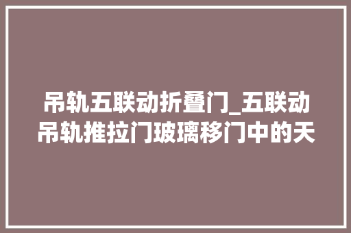 吊轨五联动折叠门_五联动吊轨推拉门玻璃移门中的天花板