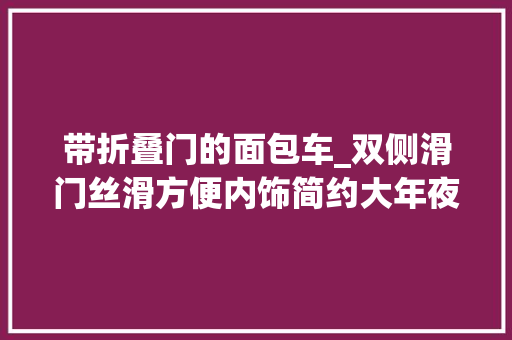 带折叠门的面包车_双侧滑门丝滑方便内饰简约大年夜气商务实足五菱征程即将上市