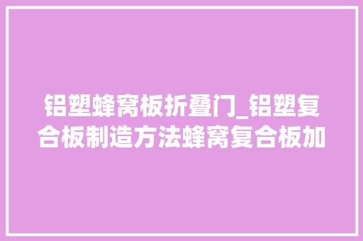 铝塑蜂窝板折叠门_铝塑复合板制造方法蜂窝复合板加工技能塑钢复合板分娩工艺