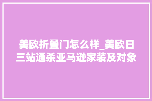 美欧折叠门怎么样_美欧日三站通杀亚马逊家装及对象选品自摸全攻略