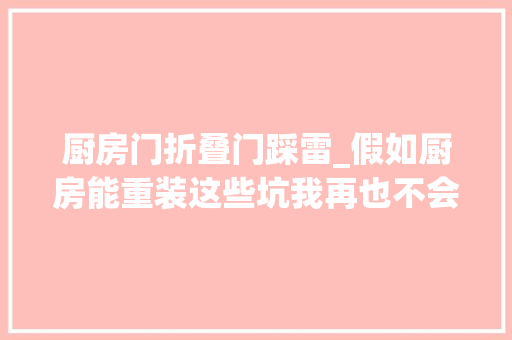 厨房门折叠门踩雷_假如厨房能重装这些坑我再也不会掉落进去了
