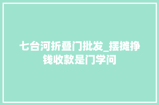七台河折叠门批发_摆摊挣钱收款是门学问