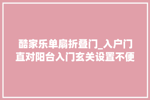 酷家乐单扇折叠门_入户门直对阳台入门玄关设置不便求各位大年夜神指教感激不尽