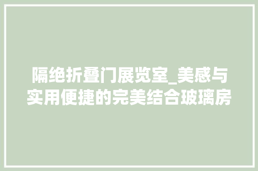 隔绝折叠门展览室_美感与实用便捷的完美结合玻璃房篷房