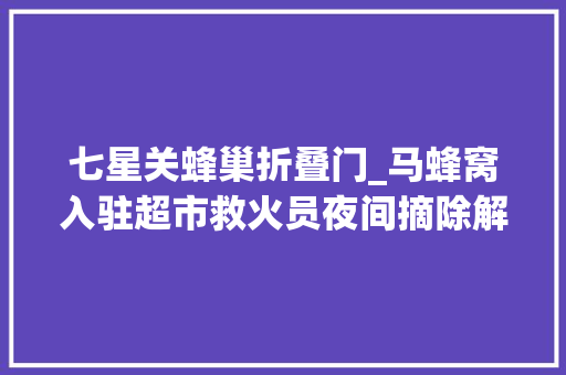 七星关蜂巢折叠门_马蜂窝入驻超市救火员夜间摘除解平易近忧