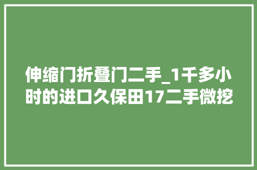 伸缩门折叠门二手_1千多小时的进口久保田17二手微挖钢履带可伸缩