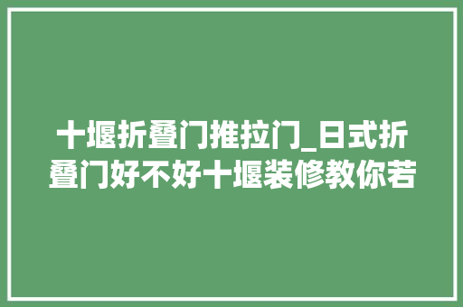 十堰折叠门推拉门_日式折叠门好不好十堰装修教你若何精确选择折叠门和推拉门