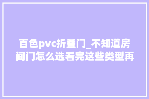 百色pvc折叠门_不知道房间门怎么选看完这些类型再选更安心