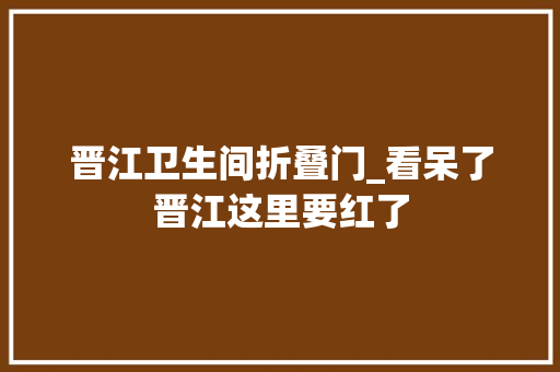晋江卫生间折叠门_看呆了晋江这里要红了