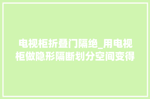 电视柜折叠门隔绝_用电视柜做隐形隔断划分空间变得如斯轻松