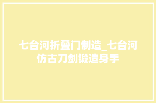 七台河折叠门制造_七台河仿古刀剑锻造身手