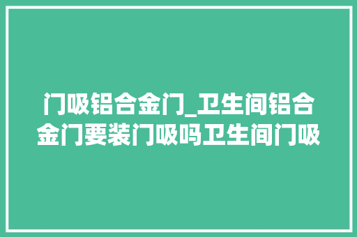 门吸铝合金门_卫生间铝合金门要装门吸吗卫生间门吸的精确选购方法