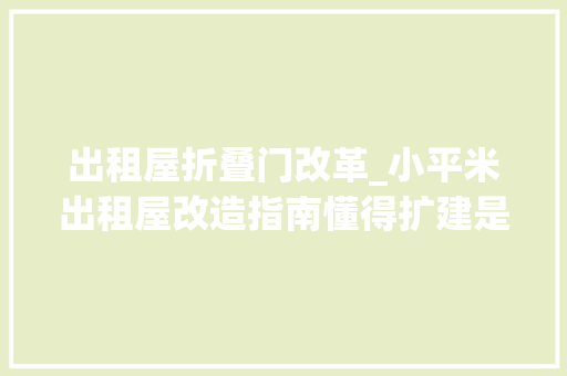 出租屋折叠门改革_小平米出租屋改造指南懂得扩建是重中之重