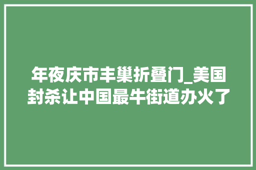 年夜庆市丰巢折叠门_美国封杀让中国最牛街道办火了深圳南山凭什么这么彪悍