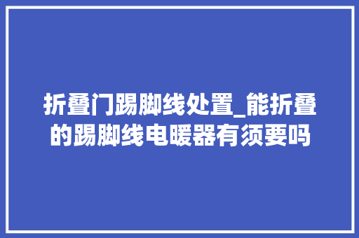 折叠门踢脚线处置_能折叠的踢脚线电暖器有须要吗