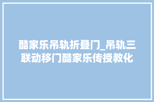 酷家乐吊轨折叠门_吊轨三联动移门酷家乐传授教化